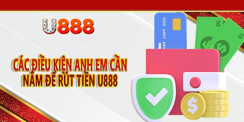 Chia sẻ những điều kiện để rút tiền u888 thành công 