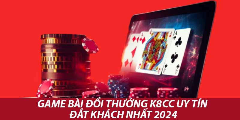 Game Bài Đổi Thưởng K8cc Uy Tín Đắt Khách Nhất 2024